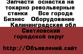 Запчасти, оснастка на токарно револьверные станки . - Все города Бизнес » Оборудование   . Калининградская обл.,Светловский городской округ 